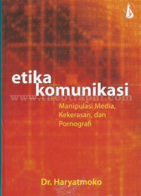 Image of Etika Komunikasi : manipulasi media, kekerasan, dan pornografi